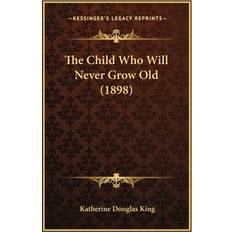 The Child Who Will Never Grow Old 1898 Katherine Douglas King 9781166978457