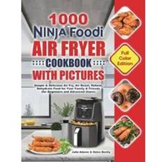 1000 Ninja Foodi Air Fryer Cookbook with Pictures: Simple & Delicious Air Fry, Air Roast, Reheat, Dehydrate Food for Your Family & Friends for Beginners and Advanced Users