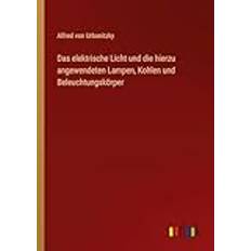 Das Elektrische Licht Und Die Hierzu Angewendeten Lampen Kohlen Und Beleuchtungskörper (Paperback) (Paperback)