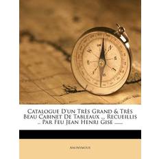 Catalogue d'Un Très Grand & Très Beau Cabinet de Tableaux Recueillis Par Feu Jean Henri Gise 9781246679687