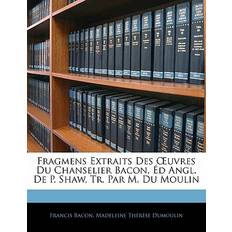 Fragmens Extraits Des OEuvres Du Chanselier Bacon, Éd Angl. De P. Shaw, Tr. Par M. Du Moulin Madeleine Thérèse Dumoulin 9781142656225 (Hæftet)