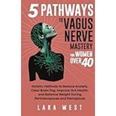 5 Pathways to Vagus Nerve Mastery for Women Over 40: Holistic Methods to Reduce Anxiety, Clear Brain Fog, Improve Gut Health, and Balance Weight Radiant Wellness for Women Over 40