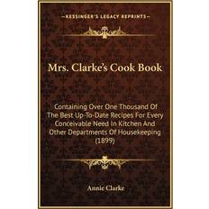 Mrs. Clarke's Cook Book Annie Clarke 9781164876922