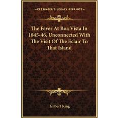 The Fever At Boa Vista In 1845-46, Unconnected With The Visit Of The Eclair To That Island Gilbert King 9781163256862