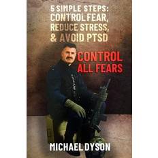 Control all Fears: 5 Simple steps; Control fear, reduce stress, and avoid PTSD Michael Dyson 9780645062601