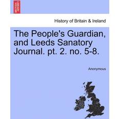 The People's Guardian, and Leeds Sanatory Journal. PT. 2. No. 5-8. Anonymous 9781241331856