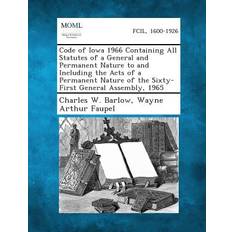 Code of Iowa 1966 Containing All Statutes of a General and Permanent Nature to and Including the Acts of a Permanent Nature of the Sixty-First General Assembly, 1965 Charles W Barlow 9781287330349