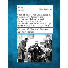 Code of Iowa 1962 Containing All Statutes of a General and Permanent Nature to and Including the Acts of a Permanent Nature of the Fifty-Ninth General Assembly, 1961. Charles W Barlow 9781287330356