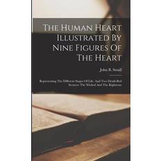 The Human Heart Illustrated By Nine Figures Of The Heart: Representing The Different Stages Of Life, And Two Death-bed Scences: The Wicked And The Rig John B. Small 9781018626512 (Hæftet)