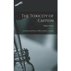 The Toxicity of Caffein: An Experimental Study on Different Species of Animals William Salant 9781017731064