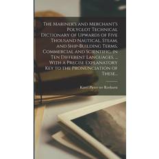 The Mariner's and Merchant's Polyglot Technical Dictionary of Upwards of Five Thousand Nautical, Steam, and Ship-building Terms, Commercial and Scientific, in Ten Different Languages, With a Precise Explanatory Key to the Pronunciation of These. Karel Pieter Ter Reehorst 9781018865393
