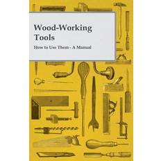 Wood-Working Tools; How to Use Them A Manual Anon 9781446086452