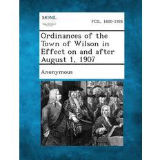 Ordinances of the Town of Wilson in Effect on and After August 1, 1907 9781287336525