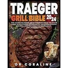 Traeger Grill Bible 2024: The Ultimate Guide to Mastering Your Traeger Grill with Expert Techniques, Mouthwatering Recipes, and Pro Tips for BBQ Bliss in the 2024 Edition