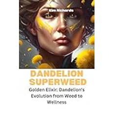 Dandelion Superweed: Golden Elixir: Dandelion's Evolution from Weed to Wellness (Geheftet)