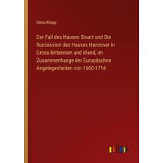 Bücher Der Fall des Hauses Stuart und Die Succession des Hauses Hannover in Gross-Britannien und Irland, im Zusammenhange der Europäschen Angelegenheiten von