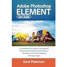 Adobe Photoshop Element User Guide: A Comprehensive Guide to Learning and Mastering Photoshop Elements Features, Techniques and Tools For Making Stunning Images (Geheftet)