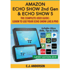 amazon echo show and echo show 5 the complete user guide learn to use your