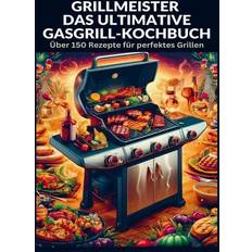 Grillmeister: Das ultimative Gasgrill-Kochbuch