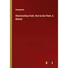 Wood-working Tools. How to Use Them. A Manual (Geheftet)