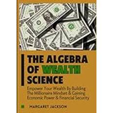 The Algebra of Wealth Science: Empower Your Wealth By Building The Millionaire Mindset & Gaining Economic Power & Financial Security