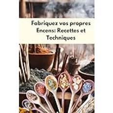 Fabriquez vos propres encens Recettes et techniques: L'Art de Fabriquer des encens Cônes, Poudres et Mélanges de Plantes, fondants parfumés sous Toutes les Intentions, fabrication d'encens (Gebunden)