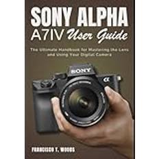 Sony Alpha A7 IV User Guide: The Ultimate for Mastering the Lens and Using Your Digital Camera (E-Book)