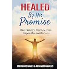 Healed By His Promise: One Family's Journey from Impossible to Glorious