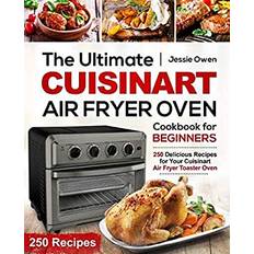 The Ultimate Cuisinart Air Fryer Oven Cookbook for Beginners 250 Delicious Recipes for Your Cuisinart Air Fryer Toaster Oven by Jessie Owen