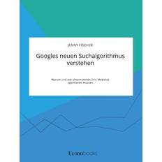 Googles neuen Suchalgorithmus verstehen. Warum und wie Unternehmen ihre Websites optimieren müssen (Geheftet)