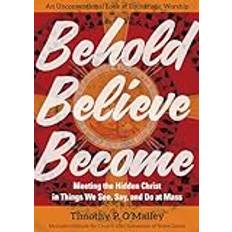 Behold, Believe, Become: Meeting the Hidden Christ in Things We See, Say, and Do at Mass (Paperback)