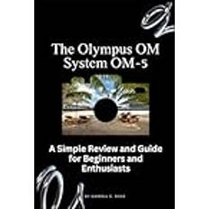 The Olympus OM System OM-5: A Simple Review and Guide for Beginners and Enthusiasts (Inbunden, 2019)