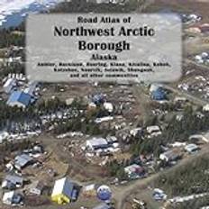 Road Atlas of Northwest Arctic Borough, Alaska: Ambler, Buckland, Deering, Kiana, Kivalina, Kobuk, Kotzebue, Noorvik, Selawik, Shungnak, and all other communities