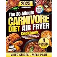 The 30-Minute Carnivore Diet Air Fryer Cookbook: Get off the Blood Sugar Roller Coaster and Stop Putting on Extra Weight with Tons of Protein Rich and Delicious Recipes, Ready in 30 Minutes or Less