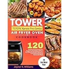 Tower T17076 Xpress Pro Combo Air Fryer Oven Cookbook: 120 Mouthwatering Recipes For Beginners And Advanced Users Fry, Bake, Broil, Grill, Homemade Meals With 28-Day Meal Plan. Paperback (Paperback)