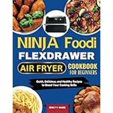 NINJA FOODI FLEXDRAWER AIR FRYER COOKBOOK FOR BEGINNERS: Quick, Delicious, and Healthy Recipes to Boost Your Cooking Skills