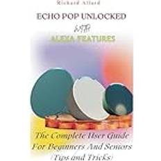 ECHO POP UNLOCKED WITH ALEXA FEATURES: The Complete User Guide For Beginners And Seniors-Tips and Tricks