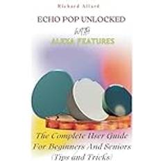 ECHO POP UNLOCKED WITH ALEXA FEATURES: The Complete User Guide For Beginners And Seniors-Tips and Tricks