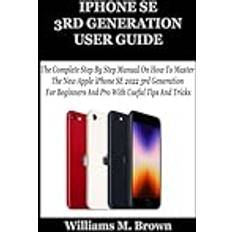 IPHONE SE 3RD GENERATION USER GUIDE: The Complete Step By Step Manual On How To Master The New Apple iPhone SE 2022 3rd Generation For Beginners And Pro With Useful Tips And Tricks Hardcover