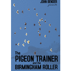 The Pigeon Trainer and the Birmingham Roller John Bender 9781936307531