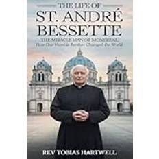 THE LIFE OF ST. ANDRÉ BESSETTE: The Miracle Man Of Montreal,How One Humble Brother Changed The World Paperback (Paperback)