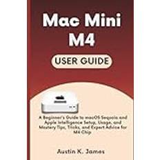 Mac Mini M4: A Beginner's Guide to MacOS Sequoia and Apple Intelligence Setup Usage and Mastery Tips Tricks and Expert Advice for M4 Chip (Paperback)