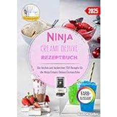 Ninja Creami Deluxe Rezeptbuch: Die Besten Und Leckersten 150 Rezepte Für Die Ninja Creami Deluxe Eismaschine