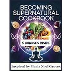 Becoming Supernatural Cookbook: 250 Nourishing Recipes Inspired by Dr. Joe Dispenza for Transforming Your Body and Mind with Conscious Eating Practices