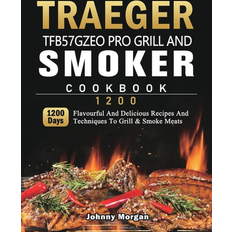 Traeger TFB57GZEO Pro Grill and Smoker Cookbook 1200 : 1200 Days Flavourful And Delicious Recipes And Techniques To Grill & Smoke Meats (Hardcover)