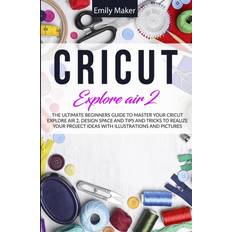 Cricut Explore Air 2 The Ultimate Beginners Guide to Master Your Cricut Explore Air 2 Design (Paperback) (Paperback)