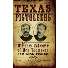 Texas Pistoleers The True Story of Ben Thompson and King Fisher (Hardcover)