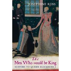 The Men Who Would Be King: Suitors to Queen Elizabeth I