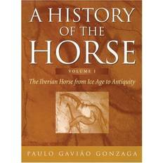 A History of the Horse: Iberian Horse from Ice Age to Antiquity v. 1: The Iberian Horse from Ice Age to Antiquity