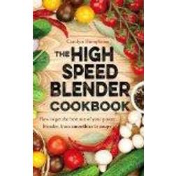 The High Speed Blender Cookbook: How to get the best out of your multi-purpose power blender, from smoothies to soups